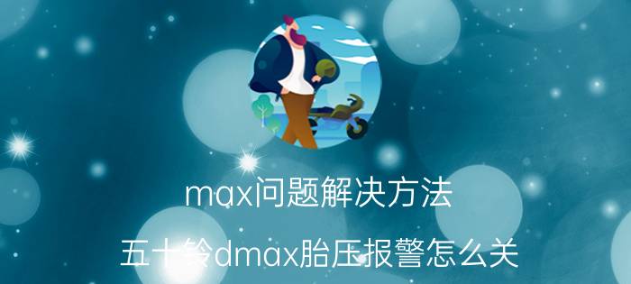 max问题解决方法 五十铃dmax胎压报警怎么关？